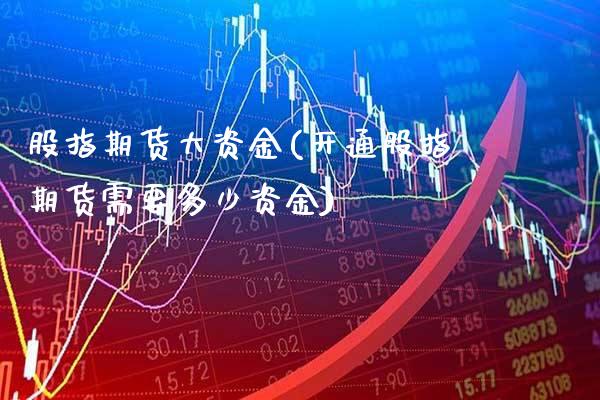 股指期货大资金(开通股指期货需要多少资金) (https://www.njaxzs.com/) 期货行情 第1张