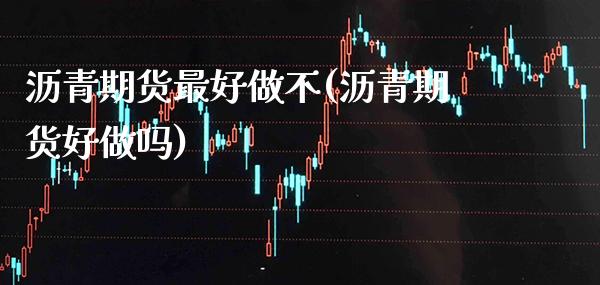 沥青期货最好做不(沥青期货好做吗) (https://www.njaxzs.com/) 期货直播间 第1张