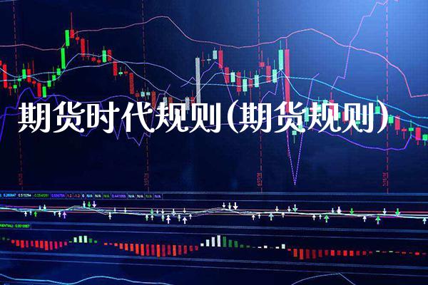 期货时代规则(期货规则) (https://www.njaxzs.com/) 期货直播间 第1张