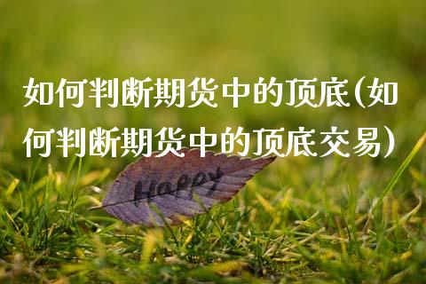 如何判断期货中的顶底(如何判断期货中的顶底交易) (https://www.njaxzs.com/) 期货直播间 第1张