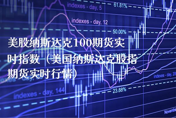 美股纳斯达克100期货实时指数（美国纳斯达克股指期货实时行情） (https://www.njaxzs.com/) 期货直播间 第1张