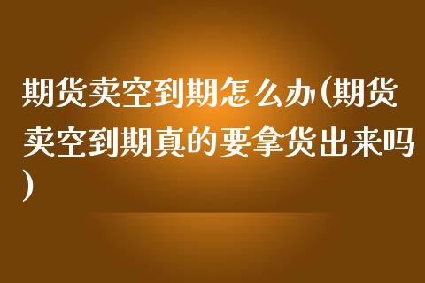 期货卖空到期怎么办(期货卖空到期真的要拿货出来吗) (https://www.njaxzs.com/) 黄金期货 第1张