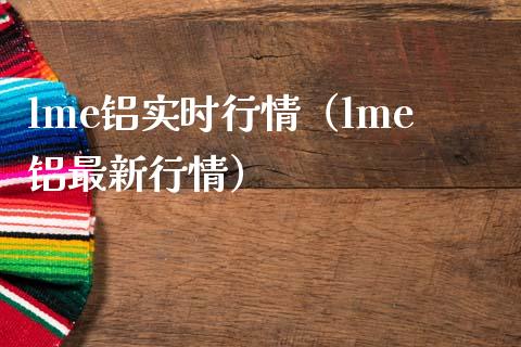 lme铝实时行情（lme铝最新行情） (https://www.njaxzs.com/) 原油期货 第1张