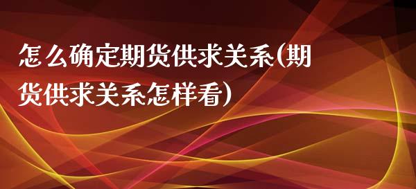 怎么确定期货供求关系(期货供求关系怎样看) (https://www.njaxzs.com/) 期货投资 第1张