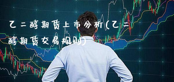 乙二醇期货上市分析(乙二醇期货交易规则) (https://www.njaxzs.com/) 期货投资 第1张