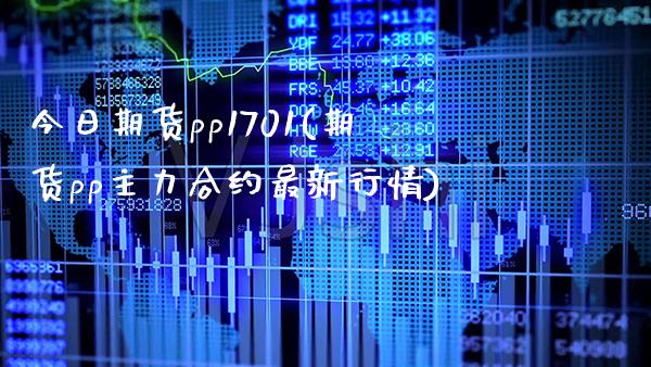 今日期货pp1701(期货pp主力合约最新行情) (https://www.njaxzs.com/) 期货行情 第1张