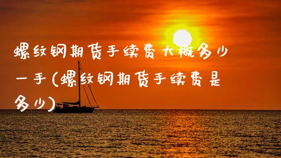 螺纹钢期货手续费大概多少一手(螺纹钢期货手续费是多少) (https://www.njaxzs.com/) 原油期货 第1张