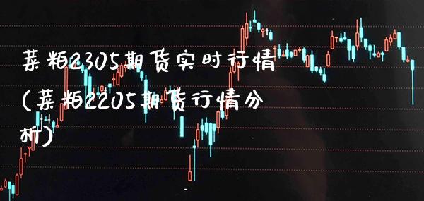 菜粕2305期货实时行情(菜粕2205期货行情分析) (https://www.njaxzs.com/) 原油期货 第1张
