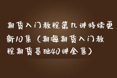 期货入门教程第九讲持续更新10集（期海期货入门教程期货基础40讲全集） (https://www.njaxzs.com/) 期货直播间 第1张