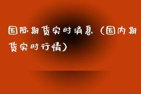 国际期货实时消息（国内期货实时行情） (https://www.njaxzs.com/) 期货直播间 第1张