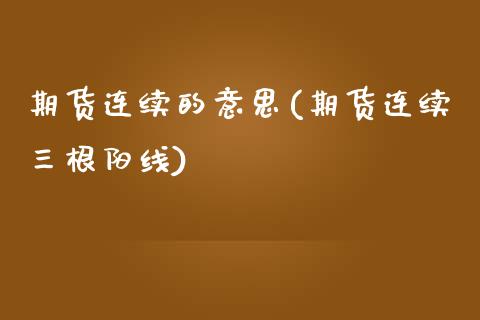 期货连续的意思(期货连续三根阳线) (https://www.njaxzs.com/) 期货投资 第1张