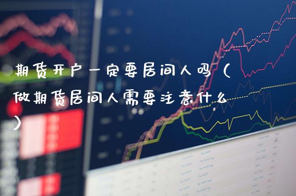 期货开户一定要居间人吗(做期货居间人需要注意什么) 期货直播间 第1张-爱新财经 期货开户一定要居间人吗(做期货居间人需要注意什么) (https://www.njaxzs.com/) 期货直播间 第1张