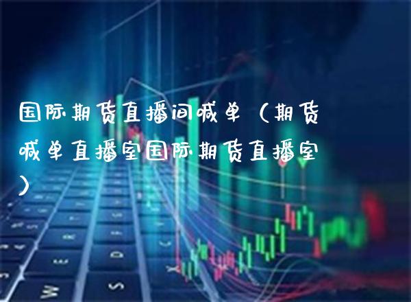 国际期货直播间喊单（期货喊单直播室国际期货直播室） (https://www.njaxzs.com/) 期货直播间 第1张