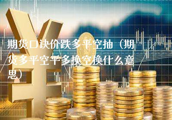 期货口诀价跌多平空抽（期货多平空平多换空换什么意思） (https://www.njaxzs.com/) 期货直播间 第1张