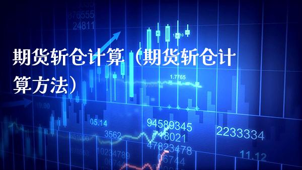 期货斩仓计算（期货斩仓计算方法） (https://www.njaxzs.com/) 期货直播间 第1张