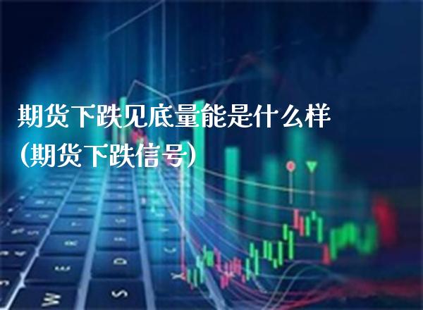 期货下跌见底量能是什么样(期货下跌信号) (https://www.njaxzs.com/) 黄金期货 第1张