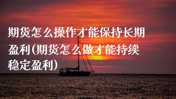 期货怎么操作才能保持长期盈利(期货怎么做才能持续稳定盈利) (https://www.njaxzs.com/) 内盘期货 第1张