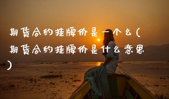 期货合约挂牌价是一个么(期货合约挂牌价是什么意思) (https://www.njaxzs.com/) 内盘期货 第1张