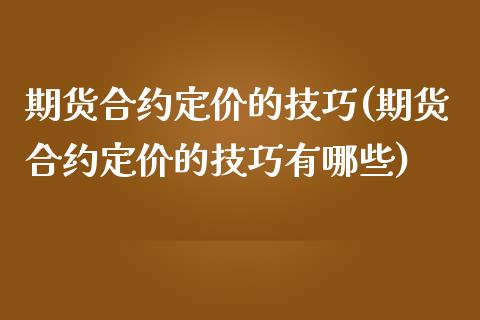 期货合约定价的技巧(期货合约定价的技巧有哪些) (https://www.njaxzs.com/) 原油期货 第1张