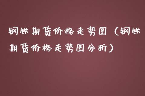 钢铁期货走势图（钢铁期货走势图分析） (https://www.njaxzs.com/) 期货行情 第1张
