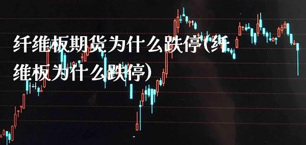 纤维板期货为什么跌停(纤维板为什么跌停) (https://www.njaxzs.com/) 黄金期货 第1张