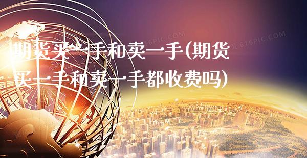 期货买一手和卖一手(期货买一手和卖一手都收费吗) (https://www.njaxzs.com/) 内盘期货 第1张