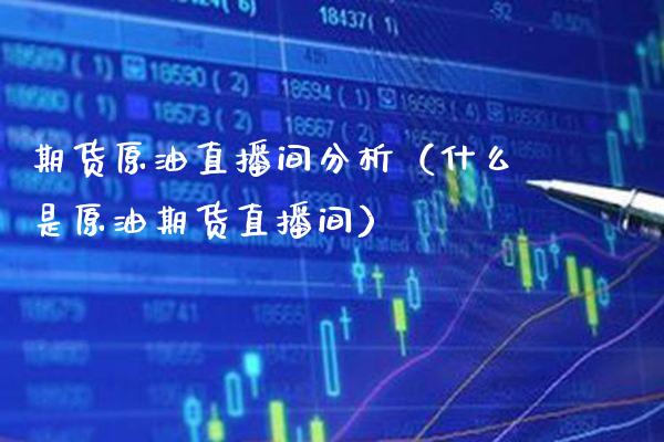 期货原油直播间分析（什么是原油期货直播间） (https://www.njaxzs.com/) 期货直播间 第1张