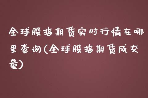全球股指期货实时行情在哪里查询(全球股指期货成交量) (https://www.njaxzs.com/) 内盘期货 第1张
