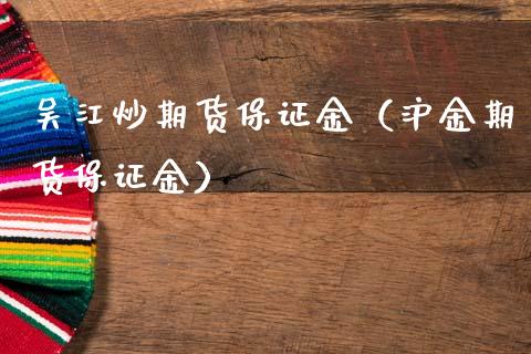 吴江炒期货保证金（沪金期货保证金） (https://www.njaxzs.com/) 期货直播间 第1张