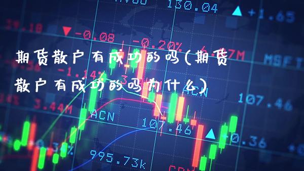 期货散户有成功的吗(期货散户有成功的吗为什么) (https://www.njaxzs.com/) 期货直播间 第1张