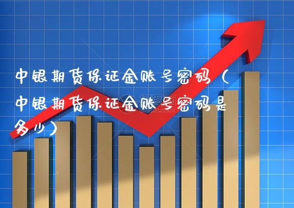 中银期货保证金账号(中银期货保证金账号是多少) 期货直播间 第1张-爱新财经 中银期货保证金账号(中银期货保证金账号是多少) (https://www.njaxzs.com/) 期货直播间 第1张