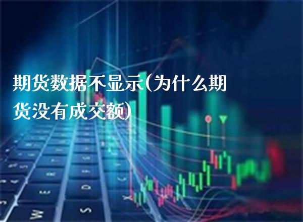 期货数据不显示(为什么期货没有成交额) (https://www.njaxzs.com/) 期货行情 第1张