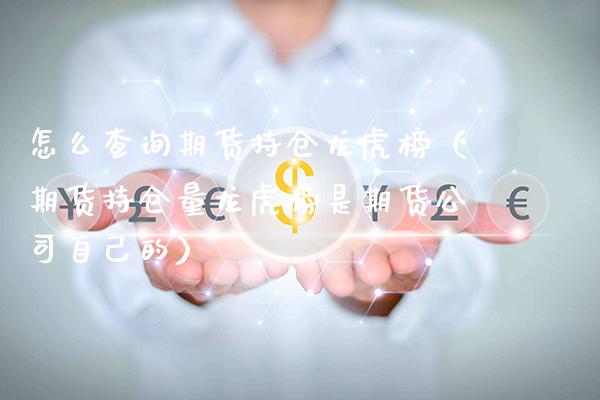 怎么查询期货持仓龙虎榜(期货持仓量龙虎榜是期货公司自己的) 内盘期货 第1张-爱新财经 怎么查询期货持仓龙虎榜(期货持仓量龙虎榜是期货公司自己的) (https://www.njaxzs.com/) 内盘期货 第1张