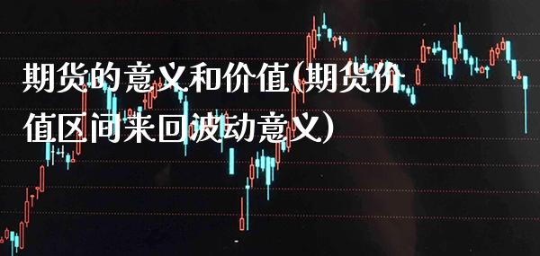 期货的意义和价值(期货价值区间来回波动意义) (https://www.njaxzs.com/) 期货直播间 第1张