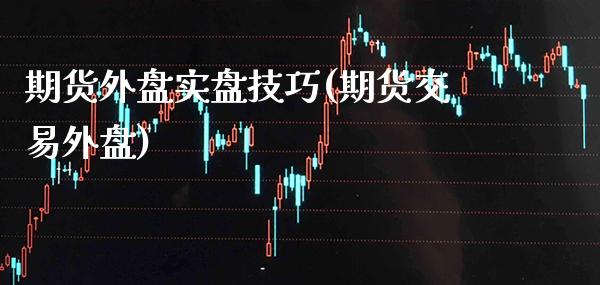 期货外盘实盘技巧(期货交易外盘) (https://www.njaxzs.com/) 原油期货 第1张