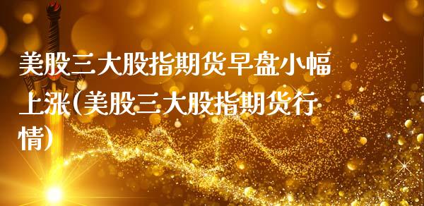 美股三大股指期货早盘小幅上涨(美股三大股指期货行情) (https://www.njaxzs.com/) 黄金期货 第1张