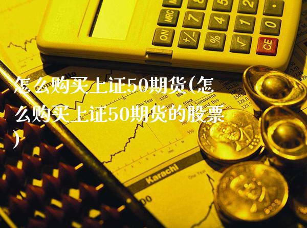 怎么购买上证50期货(怎么购买上证50期货的股票) (https://www.njaxzs.com/) 黄金期货 第1张