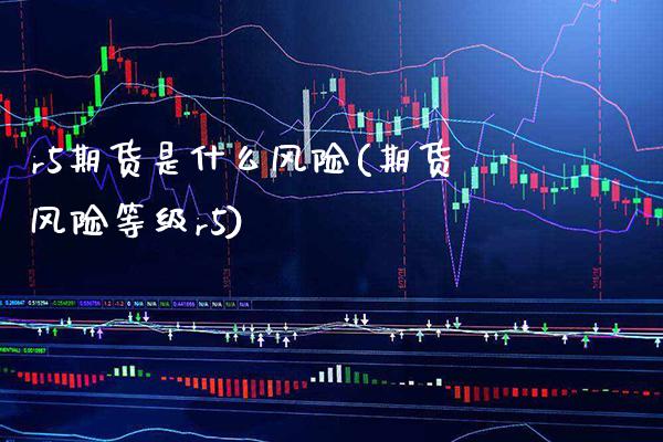 r5期货是什么风险(期货风险等级r5) (https://www.njaxzs.com/) 期货行情 第1张