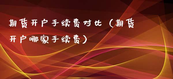 期货开户手续费对比（期货开户哪家手续费） (https://www.njaxzs.com/) 期货直播间 第1张