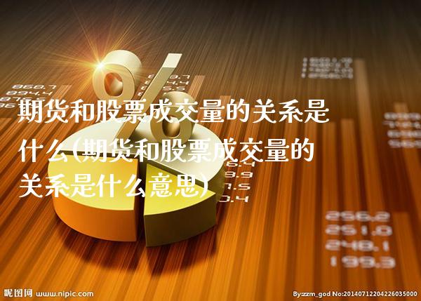 期货和股票成交量的关系是什么(期货和股票成交量的关系是什么意思) (https://www.njaxzs.com/) 期货行情 第1张