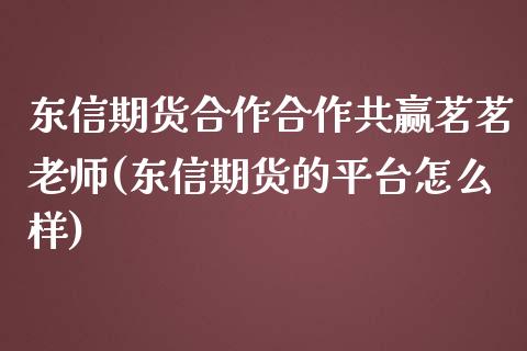 东信期货合作合作共赢茗茗老师(东信期货的平台怎么样) (https://www.njaxzs.com/) 期货直播间 第1张