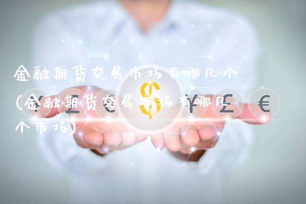 金融期货交易市场有哪几个(金融期货交易市场有哪几个市场) (https://www.njaxzs.com/) 期货直播间 第1张