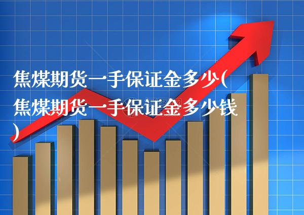 焦煤期货一手保证金多少(焦煤期货一手保证金多少钱) (https://www.njaxzs.com/) 黄金期货 第1张