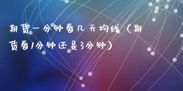 期货一分钟看几天均线（期货看1分钟还是3分钟） (https://www.njaxzs.com/) 黄金期货 第1张