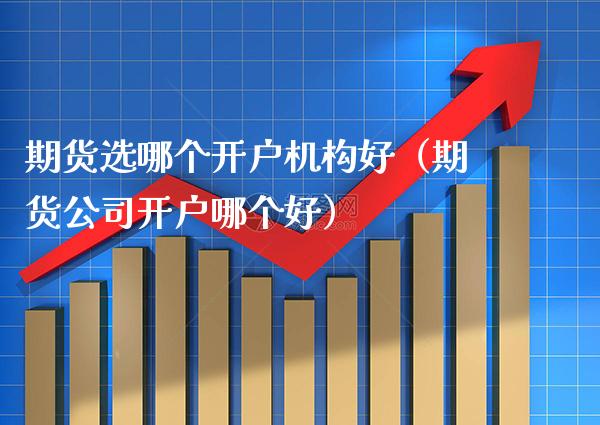 期货选哪个开户机构好（期货公司开户哪个好） (https://www.njaxzs.com/) 黄金期货 第1张