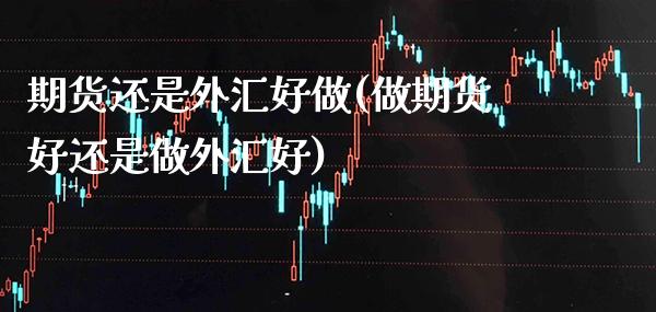 期货还是外汇好做(做期货好还是做外汇好) (https://www.njaxzs.com/) 黄金期货 第1张