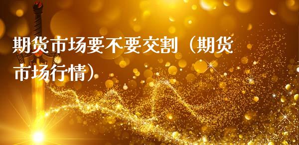 期货市场要不要交割（期货市场行情） (https://www.njaxzs.com/) 期货行情 第1张