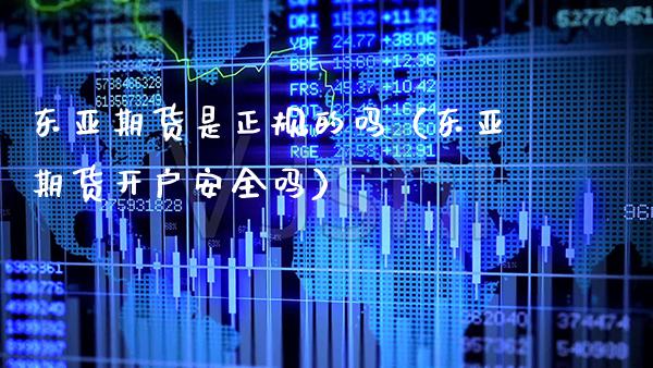 东亚期货是正规的吗（东亚期货开户安全吗） (https://www.njaxzs.com/) 期货直播间 第1张