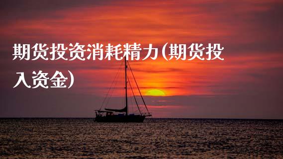 期货投资消耗精力(期货投入资金) (https://www.njaxzs.com/) 期货直播间 第1张
