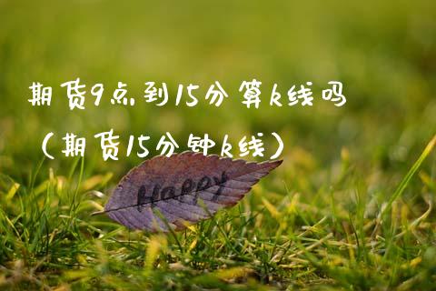 期货9点到15分算k线吗（期货15分钟k线） (https://www.njaxzs.com/) 黄金期货 第1张